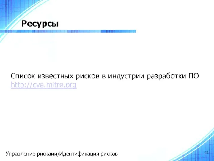 Ресурсы Список известных рисков в индустрии разработки ПО http://cve.mitre.org Управление рисками/Идентификация рисков