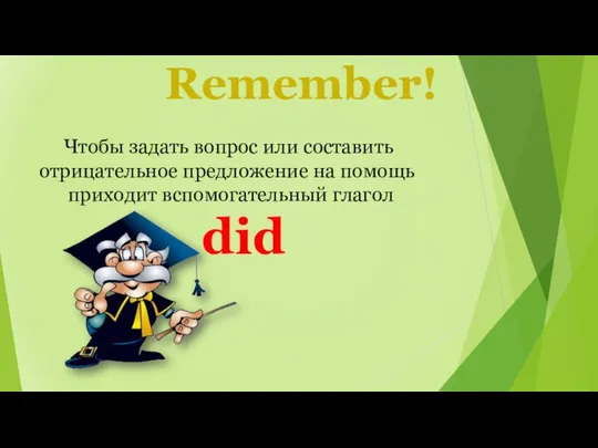 Remember! Чтобы задать вопрос или составить отрицательное предложение на помощь приходит вспомогательный глагол did