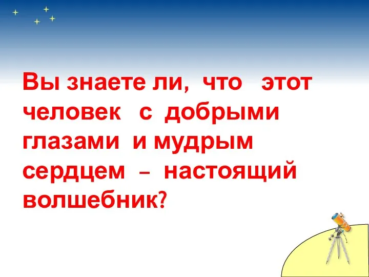 Вы знаете ли, что этот человек с добрыми глазами и мудрым сердцем – настоящий волшебник?