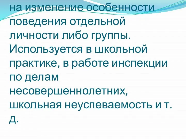 Психоррекция – направлена на изменение особенности поведения отдельной личности либо группы.