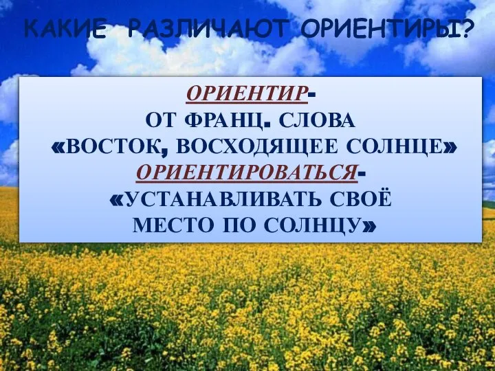 КАКИЕ РАЗЛИЧАЮТ ОРИЕНТИРЫ? ОРИЕНТИР- ОТ ФРАНЦ. СЛОВА «ВОСТОК, ВОСХОДЯЩЕЕ СОЛНЦЕ» ОРИЕНТИРОВАТЬСЯ- «УСТАНАВЛИВАТЬ СВОЁ МЕСТО ПО СОЛНЦУ»