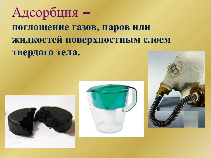 Адсорбция – поглощение газов, паров или жидкостей поверхностным слоем твердого тела.