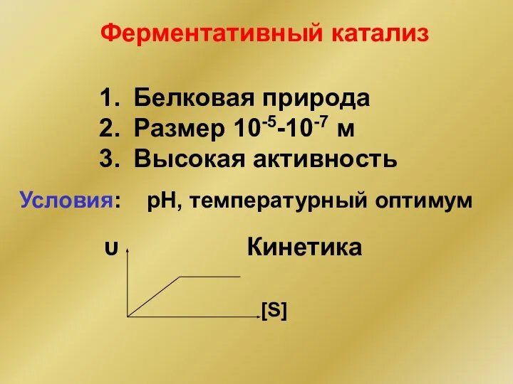 Ферментативный катализ Условия: рН, температурный оптимум Белковая природа Размер 10-5-10-7 м Высокая активность υ Кинетика [S]