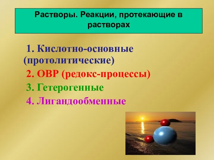 Растворы. Реакции, протекающие в растворах 1. Кислотно-основные (протолитические) 2. ОВР (редокс-процессы) 3. Гетерогенные 4. Лигандообменные