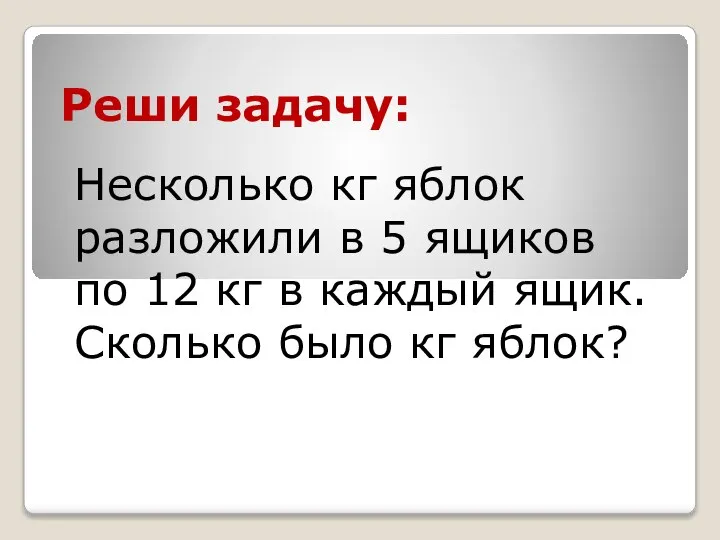 Реши задачу: Несколько кг яблок разложили в 5 ящиков по 12