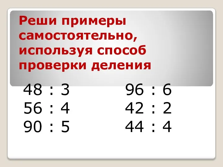 Реши примеры самостоятельно, используя способ проверки деления 48 : 3 96