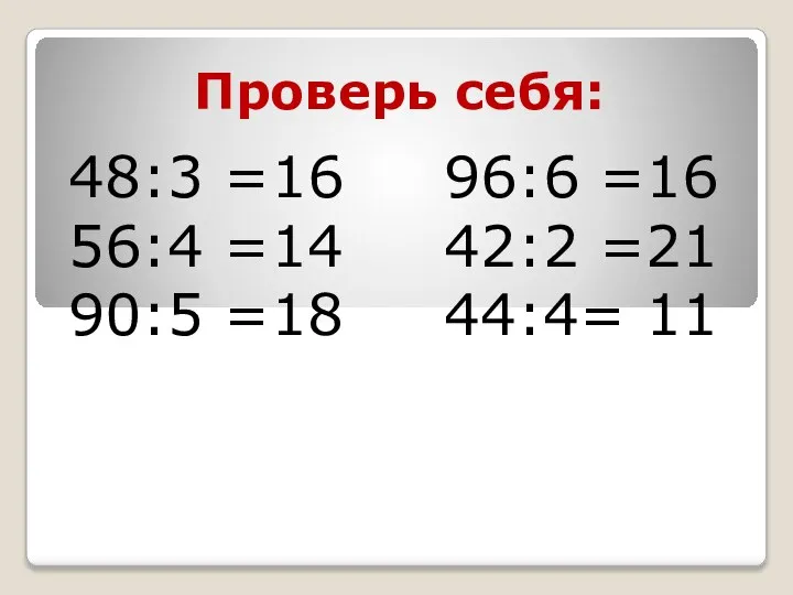 Проверь себя: 48:3 =16 96:6 =16 56:4 =14 42:2 =21 90:5 =18 44:4= 11
