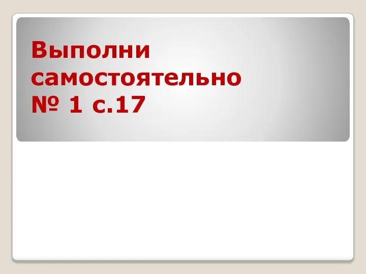 Выполни самостоятельно № 1 с.17