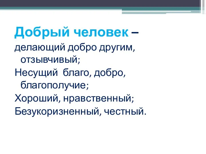 Добрый человек – делающий добро другим, отзывчивый; Несущий благо, добро, благополучие; Хороший, нравственный; Безукоризненный, честный.