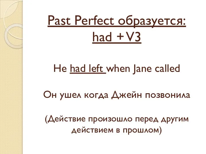 Past Perfect образуется: had + V3 He had left when Jane