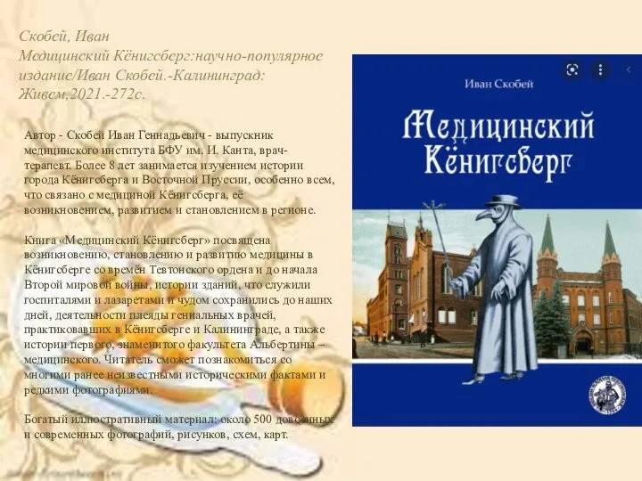 Скобей, Иван Медицинский Кёнигсберг:научно-популярное издание/Иван Скобей.-Калининград:Живем,2021.-272с. Автор - Скобей Иван Геннадьевич