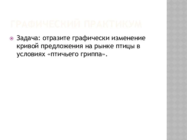 ГРАФИЧЕСКИЙ ПРАКТИКУМ Задача: отразите графически изменение кривой предложения на рынке птицы в условиях «птичьего гриппа».