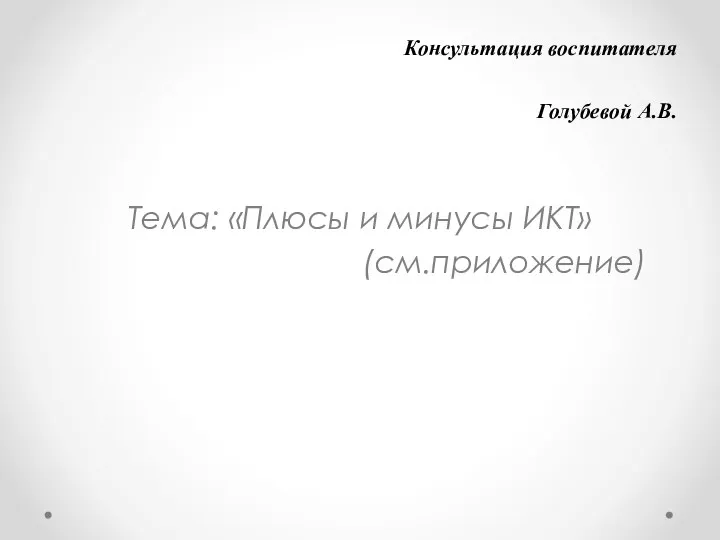 Консультация воспитателя Голубевой А.В. Тема: «Плюсы и минусы ИКТ» (см.приложение)