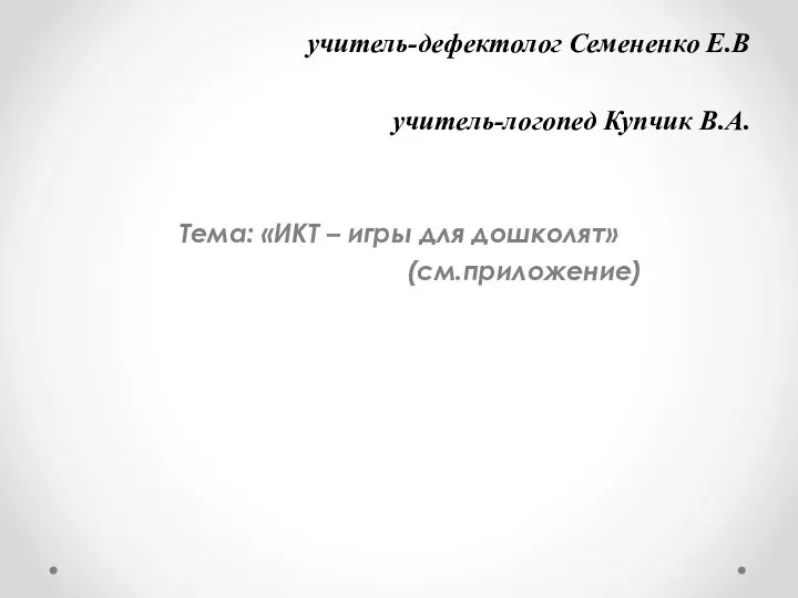 учитель-дефектолог Семененко Е.В учитель-логопед Купчик В.А. Тема: «ИКТ – игры для дошколят» (см.приложение)