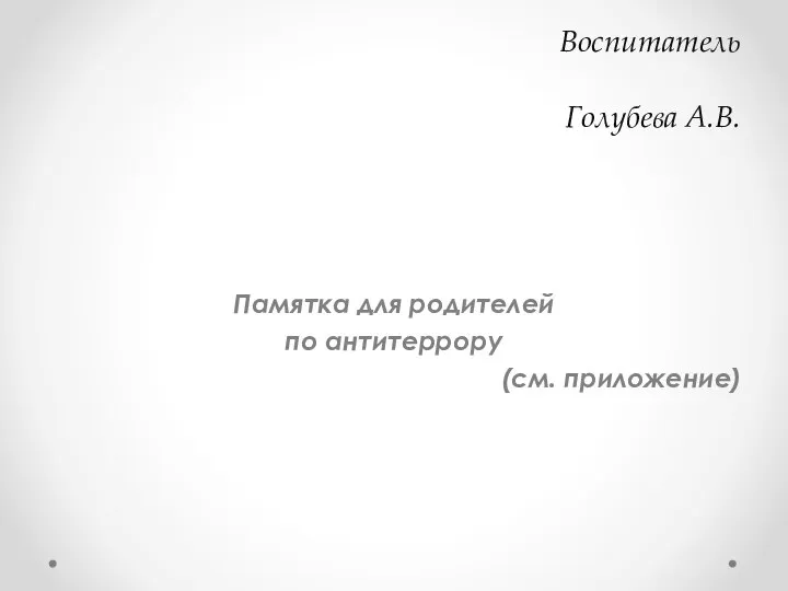 Воспитатель Голубева А.В. Памятка для родителей по антитеррору (см. приложение)