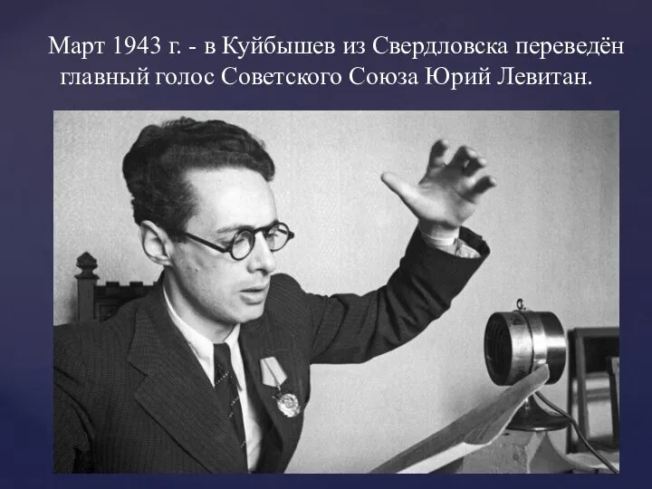 Март 1943 г. - в Куйбышев из Свердловска переведён главный голос Советского Союза Юрий Левитан.