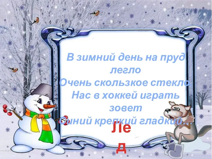 Лед В зимний день на пруд легло Очень скользкое стекло. Нас