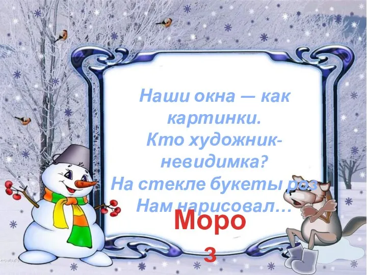 Наши окна — как картинки. Кто художник-невидимка? На стекле букеты роз Нам нарисовал… Мороз