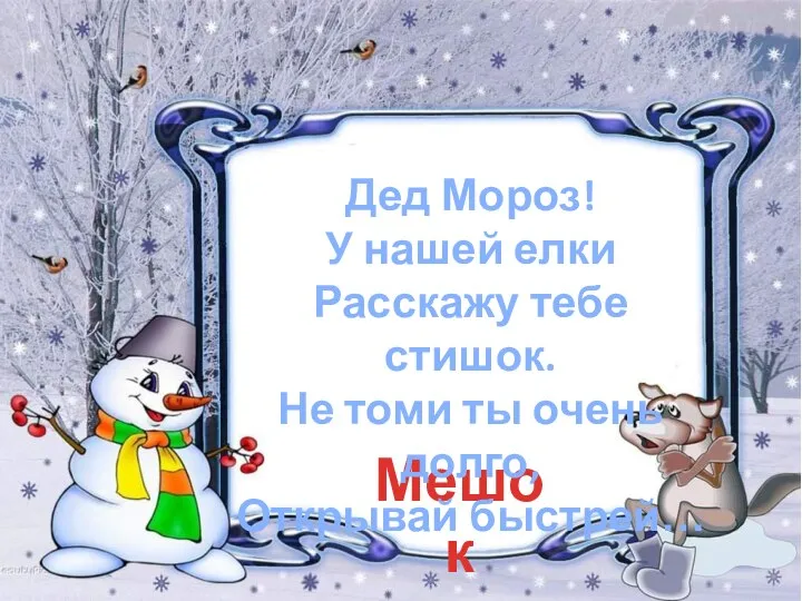 Мешок Дед Мороз! У нашей елки Расскажу тебе стишок. Не томи ты очень долго, Открывай быстрей…