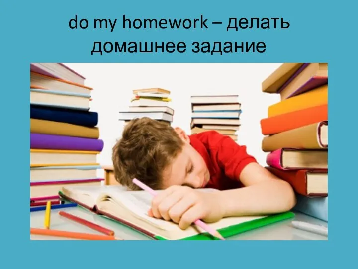 do my homework – делать домашнее задание