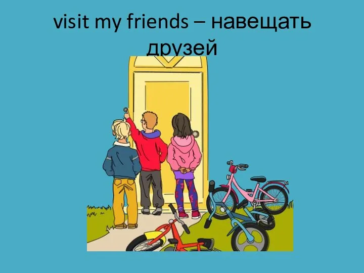 visit my friends – навещать друзей