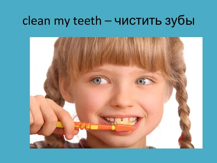 clean my teeth – чистить зубы