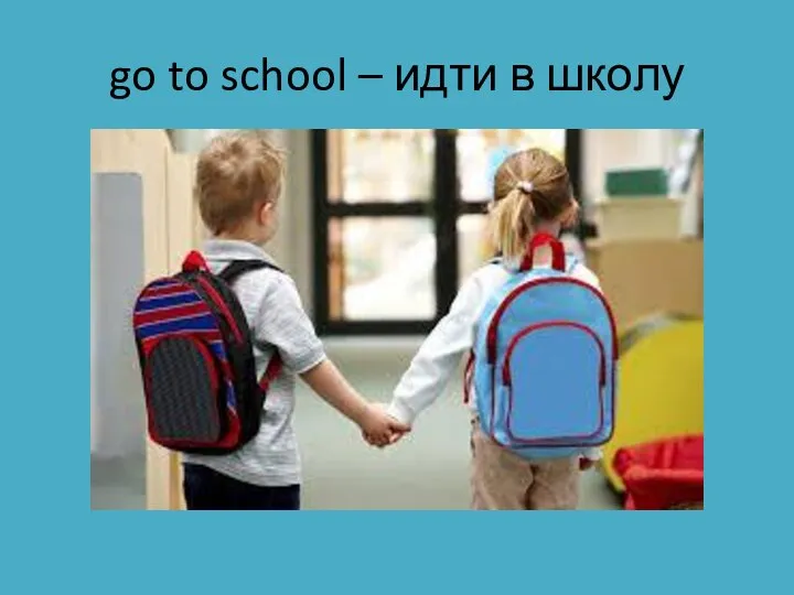 go to school – идти в школу