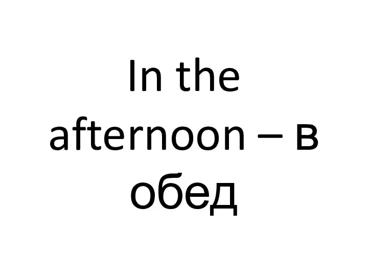 In the afternoon – в обед