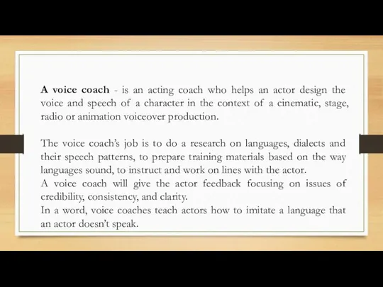 A voice coach - is an acting coach who helps an