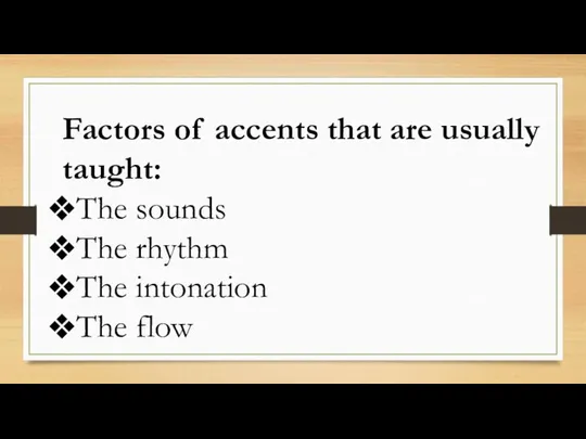 Factors of accents that are usually taught: The sounds The rhythm The intonation The flow