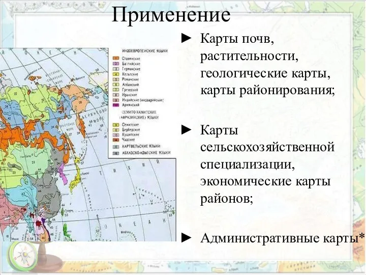 Применение Карты почв, растительности, геологические карты, карты районирования; Карты сельскохозяйственной специализации, экономические карты районов; Административные карты*