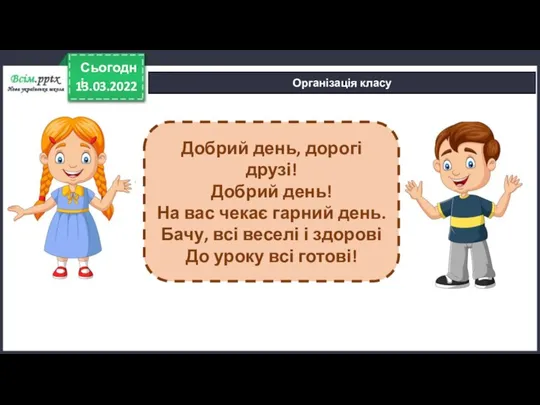 13.03.2022 Сьогодні Організація класу Добрий день, дорогі друзі! Добрий день! На