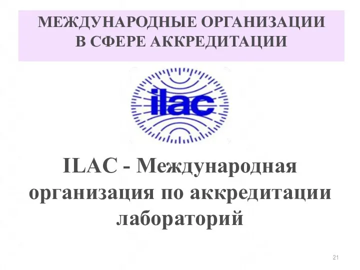 МЕЖДУНАРОДНЫЕ ОРГАНИЗАЦИИ В СФЕРЕ АККРЕДИТАЦИИ ILAC - Международная организация по аккредитации лабораторий