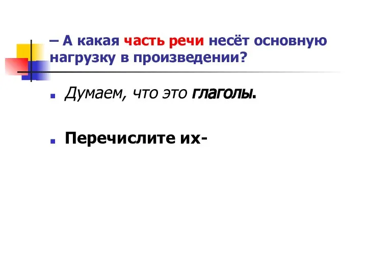 – А какая часть речи несёт основную нагрузку в произведении? Думаем, что это глаголы. Перечислите их-