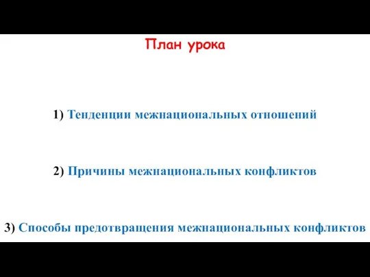 План урока 1) Тенденции межнациональных отношений 2) Причины межнациональных конфликтов 3) Способы предотвращения межнациональных конфликтов