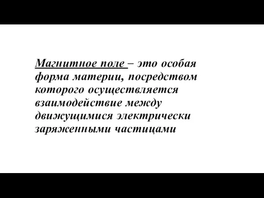 Магнитное поле – это особая форма материи, посредством которого осуществляется взаимодействие между движущимися электрически заряженными частицами