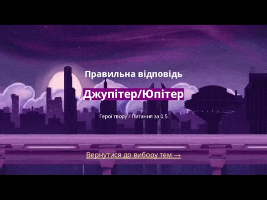 Вернутися до вибору тем → Правильна відповідь Джупітер/Юпітер Герої твору / Питання за 0.5