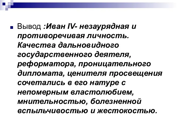 Вывод :Иван IV- незаурядная и противоречивая личность. Качества дальновидного государственного деятеля,