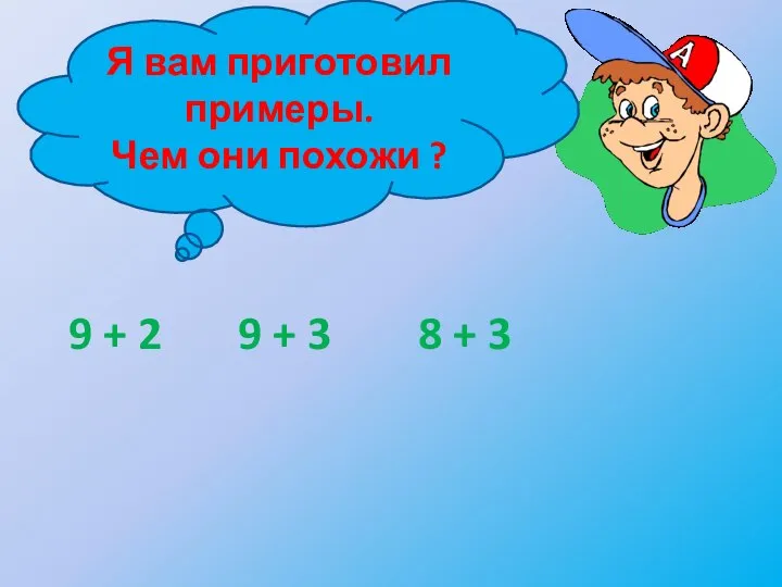 Я вам приготовил примеры. Чем они похожи ? 9 + 2