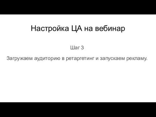 Настройка ЦА на вебинар Шаг 3 Загружаем аудиторию в ретаргетинг и запускаем рекламу.