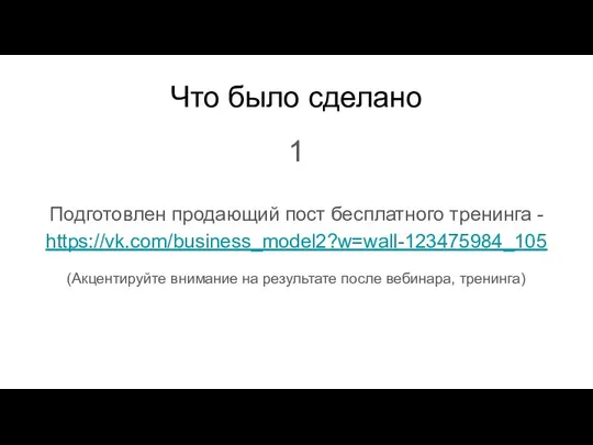 Что было сделано 1 Подготовлен продающий пост бесплатного тренинга - https://vk.com/business_model2?w=wall-123475984_105