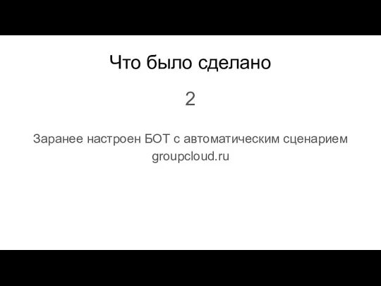 Что было сделано 2 Заранее настроен БОТ с автоматическим сценарием groupcloud.ru