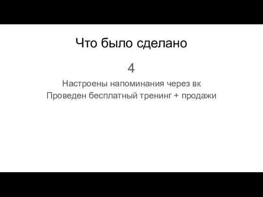 Что было сделано 4 Настроены напоминания через вк Проведен бесплатный тренинг + продажи