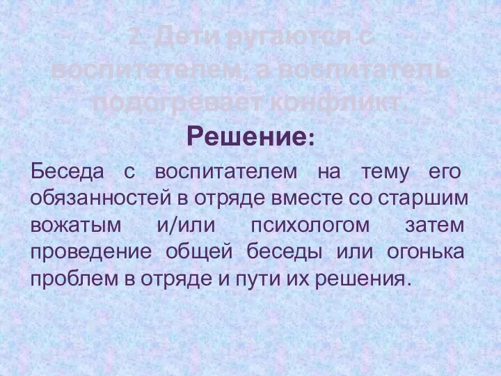 2. Дети ругаются с воспитателем, а воспитатель подогревает конфликт. Решение: Беседа