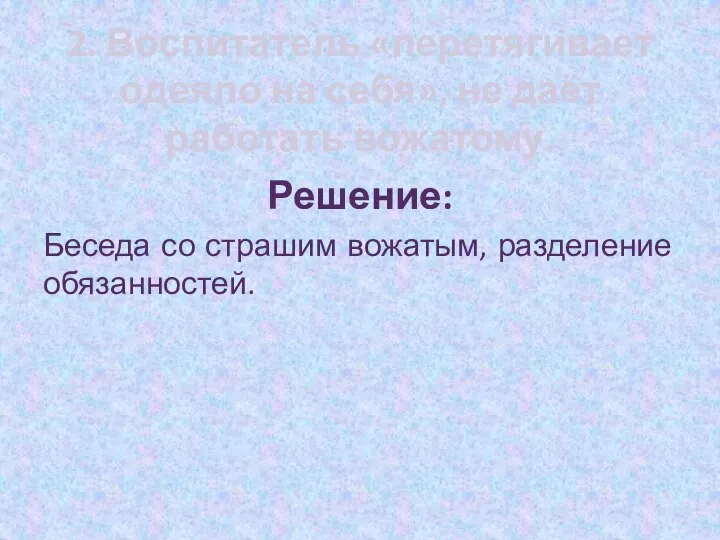 2. Воспитатель «перетягивает одеяло на себя», не даёт работать вожатому. Решение: