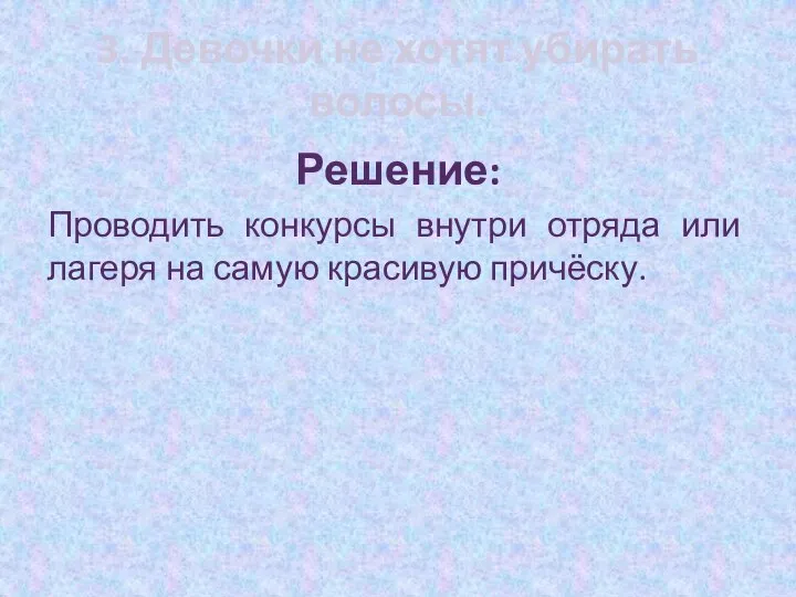 3. Девочки не хотят убирать волосы. Решение: Проводить конкурсы внутри отряда