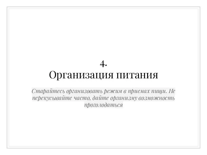 4. Организация питания Старайтесь организовать режим в приемах пищи. Не перекусывайте часто, дайте организму возможность проголодаться