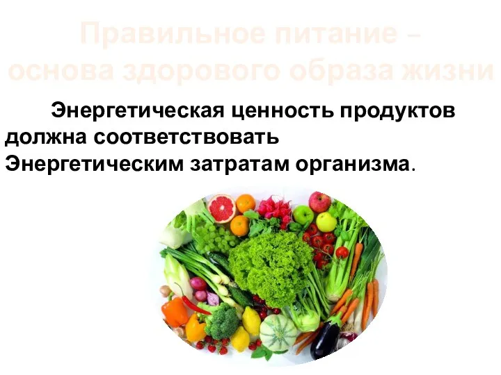 Правильное питание – основа здорового образа жизни Энергетическая ценность продуктов должна соответствовать Энергетическим затратам организма.