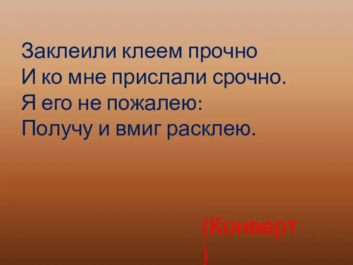 Заклеили клеем прочно И ко мне прислали срочно. Я его не