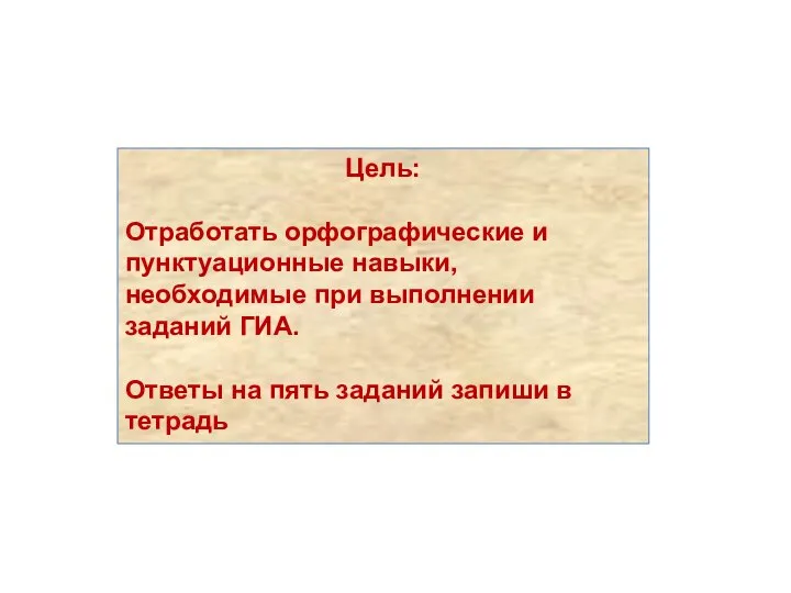 Цель: Отработать орфографические и пунктуационные навыки, необходимые при выполнении заданий ГИА.